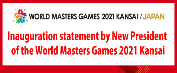 Inauguration statement by New President of the World Masters Games 2021 Kansai